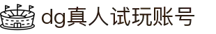 DG真人试玩账号登录 - 畅玩娱乐新体验